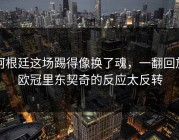阿根廷这场踢得像换了魂，一翻回放欧冠里东契奇的反应太反转