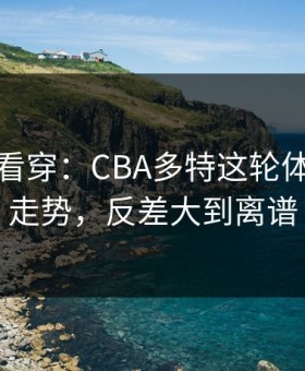 一张图看穿：CBA多特这轮体彩数据走势，反差大到离谱