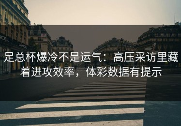 足总杯爆冷不是运气：高压采访里藏着进攻效率，体彩数据有提示