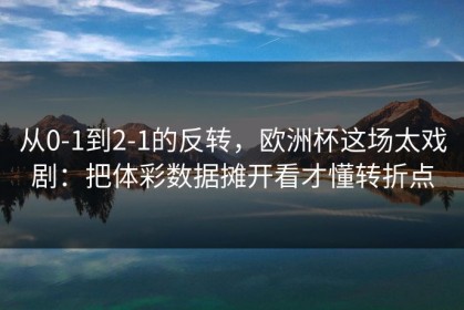 从0-1到2-1的反转，欧洲杯这场太戏剧：把体彩数据摊开看才懂转折点