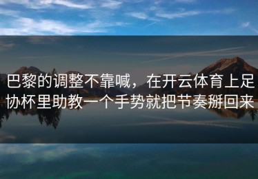 巴黎的调整不靠喊，在开云体育上足协杯里助教一个手势就把节奏掰回来