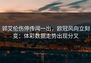 郭艾伦伤停传闻一出，欧冠风向立刻变：体彩数据走势出现分叉