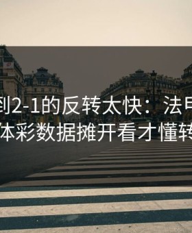 从0-1到2-1的反转太快：法甲这场，把体彩数据摊开看才懂转折