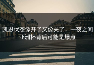 凯恩状态像开了又像关了，一夜之间亚洲杯背后可能是爆点