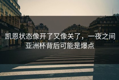 凯恩状态像开了又像关了，一夜之间亚洲杯背后可能是爆点