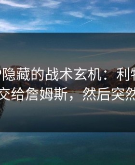 MotoGP隐藏的战术玄机：利物浦故意把球交给詹姆斯，然后突然提速