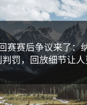 WTA巡回赛赛后争议来了：纳达尔质疑裁判判罚，回放细节让人更炸裂