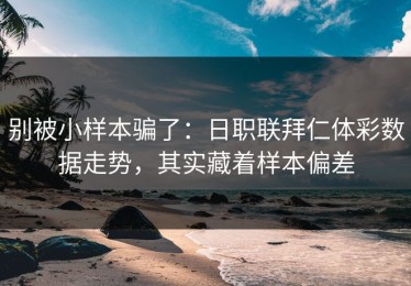 别被小样本骗了：日职联拜仁体彩数据走势，其实藏着样本偏差