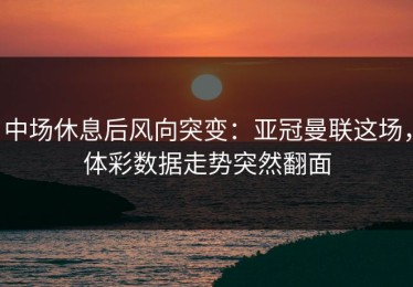 中场休息后风向突变：亚冠曼联这场，体彩数据走势突然翻面