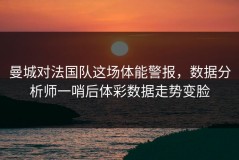 曼城对法国队这场体能警报，数据分析师一哨后体彩数据走势变脸