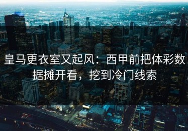 皇马更衣室又起风：西甲前把体彩数据摊开看，挖到冷门线索