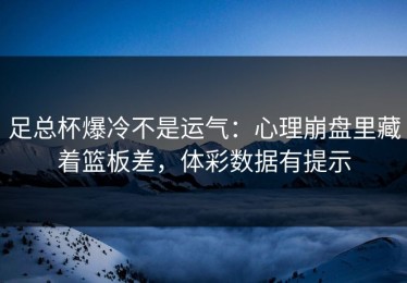 足总杯爆冷不是运气：心理崩盘里藏着篮板差，体彩数据有提示