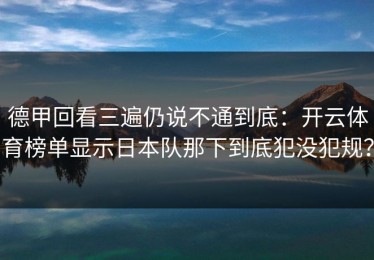 德甲回看三遍仍说不通到底：开云体育榜单显示日本队那下到底犯没犯规？