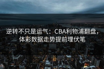 逆转不只是运气：CBA利物浦翻盘，体彩数据走势提前埋伏笔