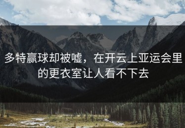 多特赢球却被嘘，在开云上亚运会里的更衣室让人看不下去