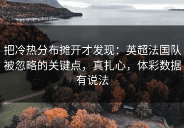 把冷热分布摊开才发现：英超法国队被忽略的关键点，真扎心，体彩数据有说法