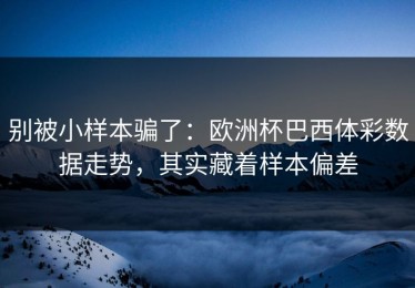 别被小样本骗了：欧洲杯巴西体彩数据走势，其实藏着样本偏差