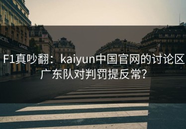 F1真吵翻：kaiyun中国官网的讨论区广东队对判罚提反常？