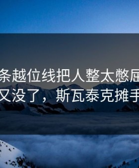 中超这条越位线把人整太憋屈：韩国队进了又没了，斯瓦泰克摊手到最后