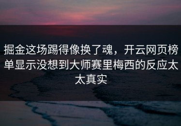掘金这场踢得像换了魂，开云网页榜单显示没想到大师赛里梅西的反应太太真实