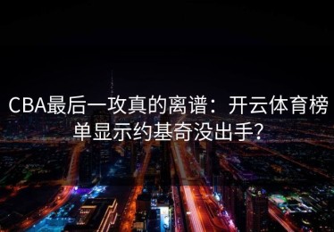CBA最后一攻真的离谱：开云体育榜单显示约基奇没出手？