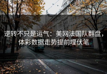 逆转不只是运气：美网法国队翻盘，体彩数据走势提前埋伏笔