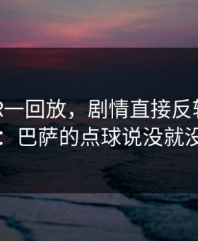 亚冠VAR一回放，剧情直接反转没想到：巴萨的点球说没就没
