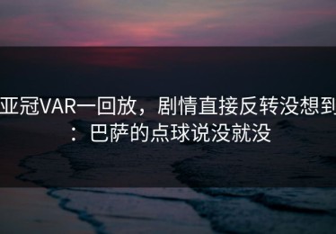 亚冠VAR一回放，剧情直接反转没想到：巴萨的点球说没就没