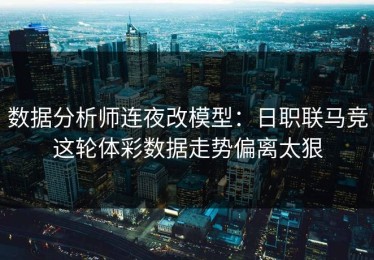 数据分析师连夜改模型：日职联马竞这轮体彩数据走势偏离太狠