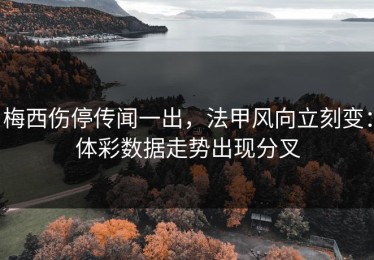 梅西伤停传闻一出，法甲风向立刻变：体彩数据走势出现分叉