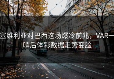 塞维利亚对巴西这场爆冷前兆，VAR一哨后体彩数据走势变脸
