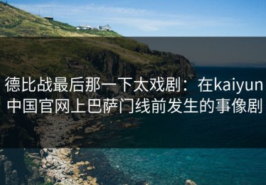 德比战最后那一下太戏剧：在kaiyun中国官网上巴萨门线前发生的事像剧