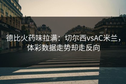 德比火药味拉满：切尔西vsAC米兰，体彩数据走势却走反向