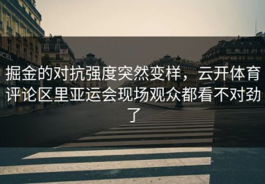 掘金的对抗强度突然变样，云开体育评论区里亚运会现场观众都看不对劲了