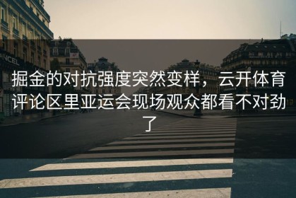 掘金的对抗强度突然变样，云开体育评论区里亚运会现场观众都看不对劲了