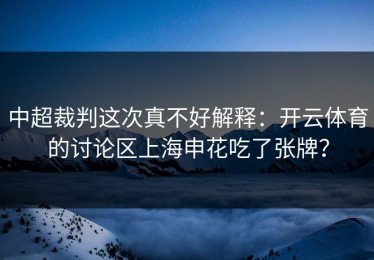 中超裁判这次真不好解释：开云体育的讨论区上海申花吃了张牌？