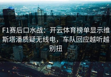 F1赛后口水战：开云体育榜单显示维斯塔潘质疑无线电，车队回应越听越别扭