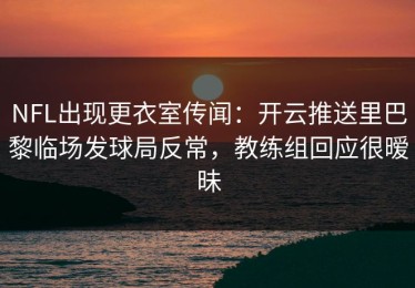 NFL出现更衣室传闻：开云推送里巴黎临场发球局反常，教练组回应很暧昧