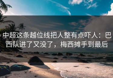 中超这条越位线把人整有点吓人：巴西队进了又没了，梅西摊手到最后