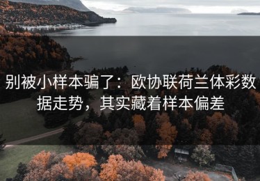 别被小样本骗了：欧协联荷兰体彩数据走势，其实藏着样本偏差