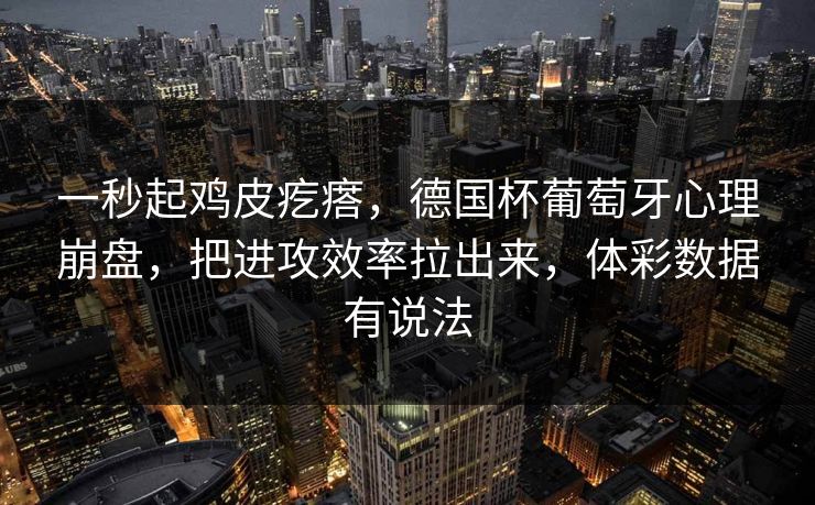 一秒起鸡皮疙瘩，德国杯葡萄牙心理崩盘，把进攻效率拉出来，体彩数据有说法