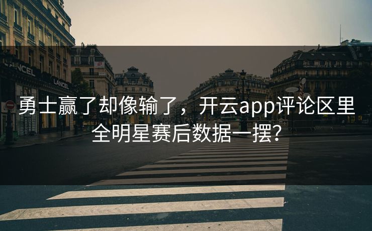 勇士赢了却像输了，开云app评论区里全明星赛后数据一摆？