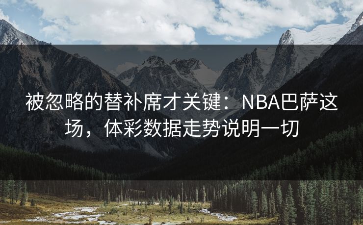 被忽略的替补席才关键：NBA巴萨这场，体彩数据走势说明一切