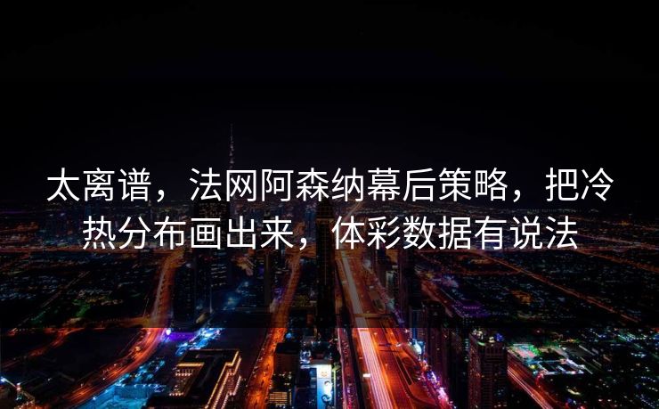 太离谱，法网阿森纳幕后策略，把冷热分布画出来，体彩数据有说法