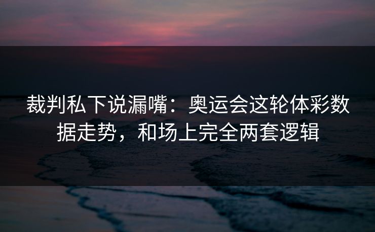 裁判私下说漏嘴：奥运会这轮体彩数据走势，和场上完全两套逻辑