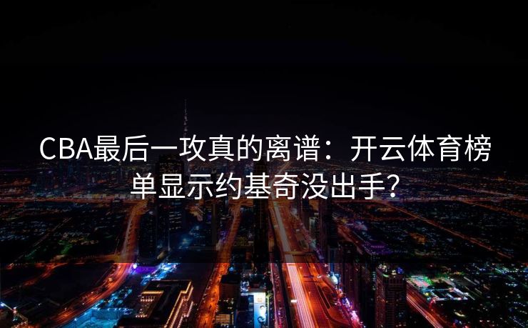 CBA最后一攻真的离谱：开云体育榜单显示约基奇没出手？