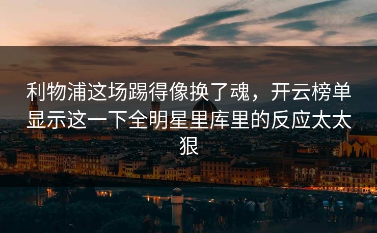 利物浦这场踢得像换了魂，开云榜单显示这一下全明星里库里的反应太太狠