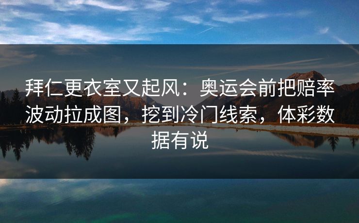 拜仁更衣室又起风：奥运会前把赔率波动拉成图，挖到冷门线索，体彩数据有说