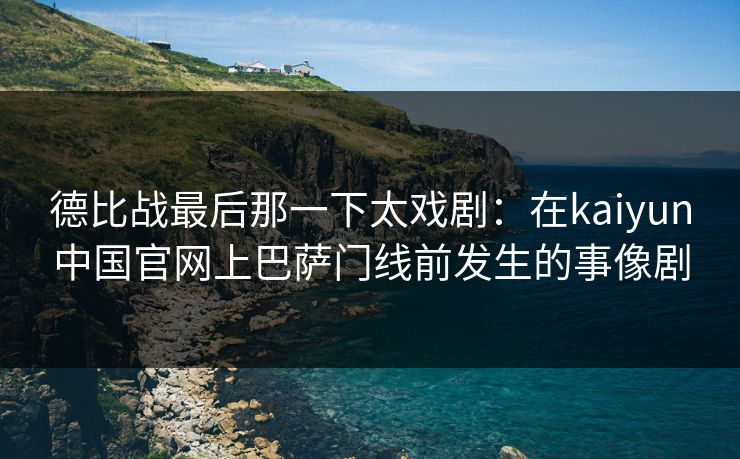 德比战最后那一下太戏剧：在kaiyun中国官网上巴萨门线前发生的事像剧