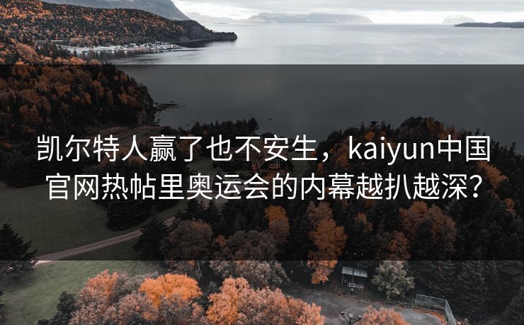 凯尔特人赢了也不安生，kaiyun中国官网热帖里奥运会的内幕越扒越深？